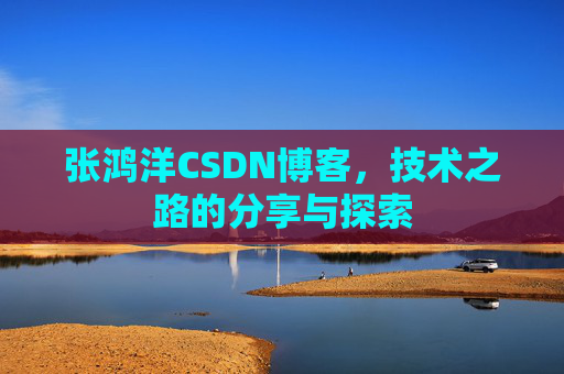 张鸿洋CSDN博客，技术之路的分享与探索