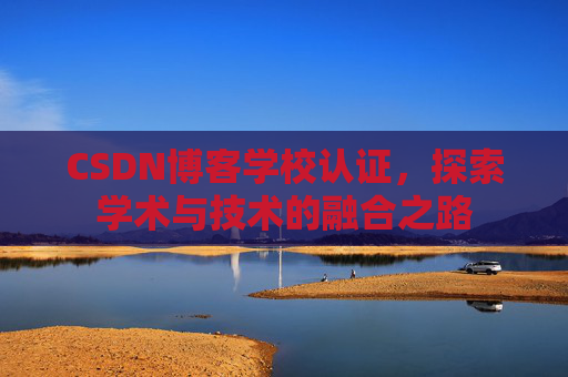 CSDN博客学校认证，探索学术与技术的融合之路