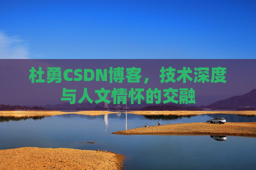 杜勇CSDN博客，技术深度与人文情怀的交融
